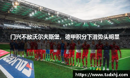 门兴不敌沃尔夫斯堡，德甲积分下滑势头明显