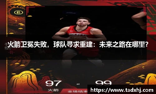 火箭卫冕失败，球队寻求重建：未来之路在哪里？