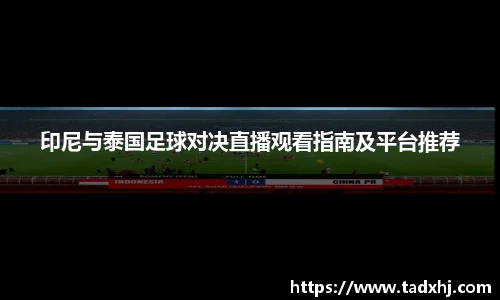 印尼与泰国足球对决直播观看指南及平台推荐